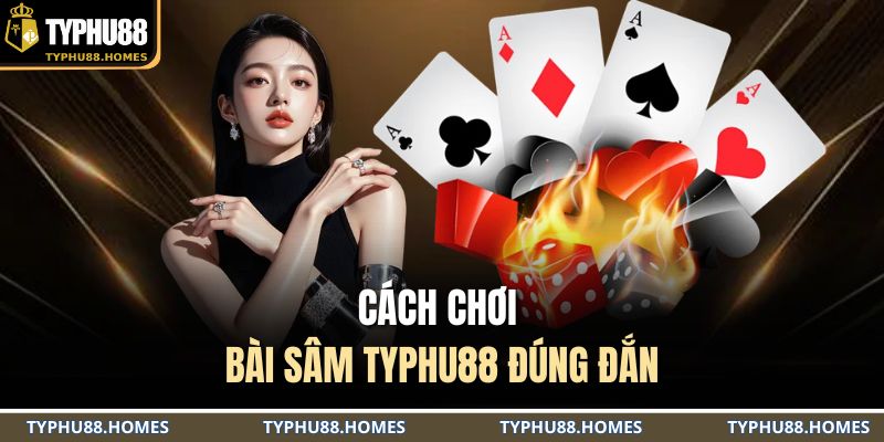 Cách chơi bài sâm TYPHU88 đúng đắn