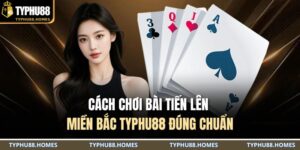 Cách chơi bài tiến lên miền Bắc TYPHU88 đúng chuẩn 14 cách chơi bài tiến lên miền Bắc