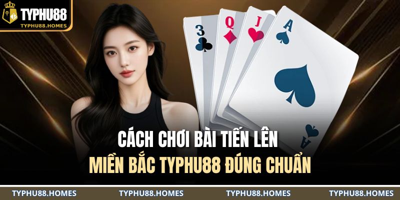 cách chơi bài tiến lên miền Bắc