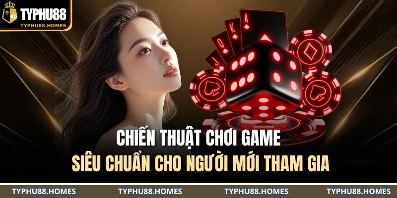 Chiến thuật chơi game siêu chuẩn cho người mới tham gia