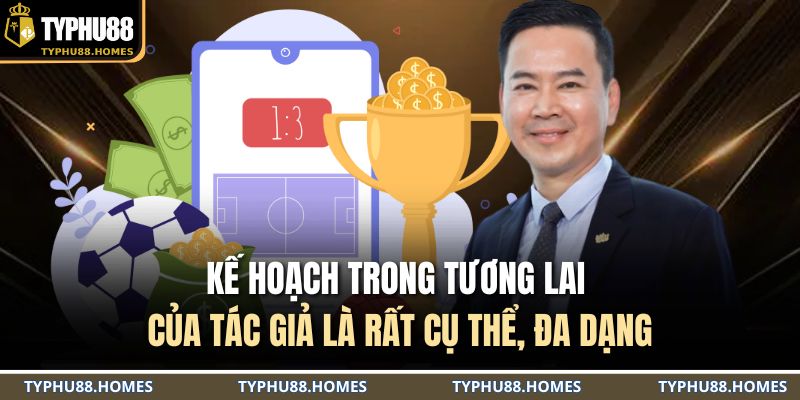 Kế hoạch trong tương lai của tác giả là rất cụ thể, đa dạng