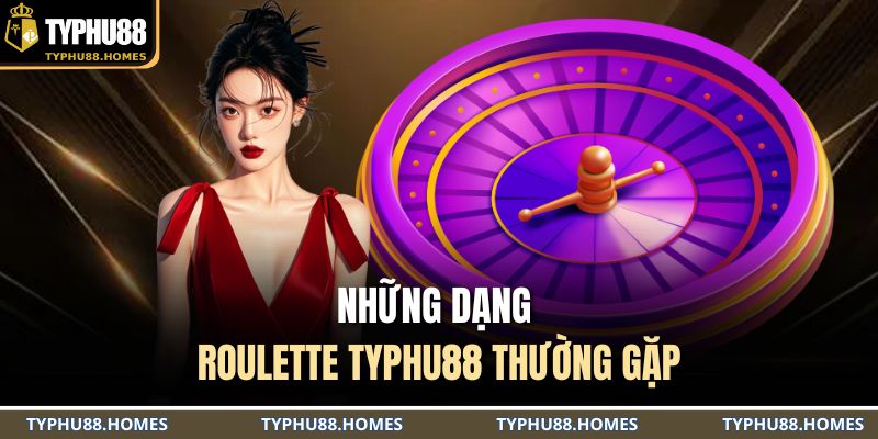 Những dạng Roulette TYPHU88 thường gặp