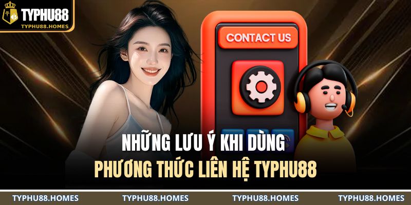 Những lưu ý khi dùng phương thức liên hệ TYPHU88