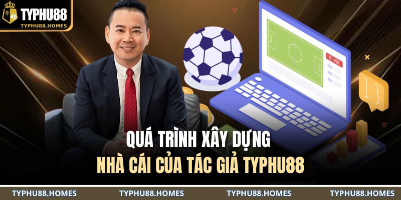 Quá trình xây dựng nhà cái của tác giả TYPHU88