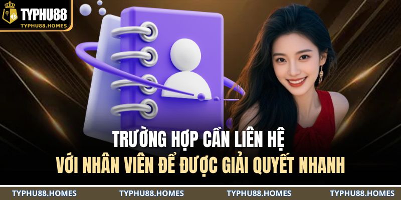 Trường hợp cần liên hệ với nhân viên để được giải quyết nhanh