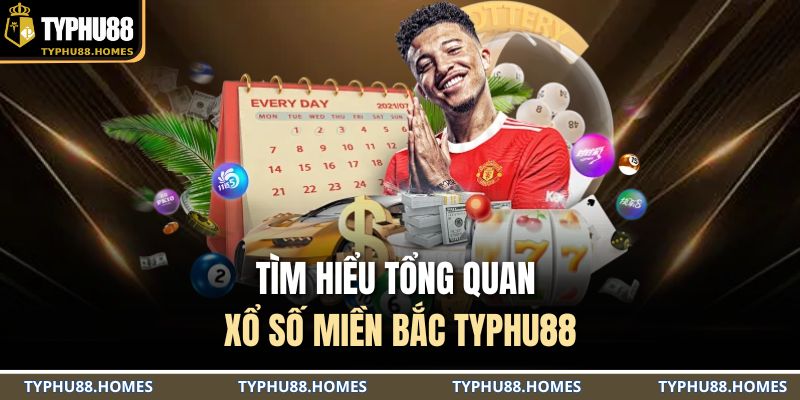 Tìm hiểu tổng quan xổ số miền Bắc TYPHU88